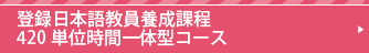 登録日本語教員養成課程420単位時間一体型コース